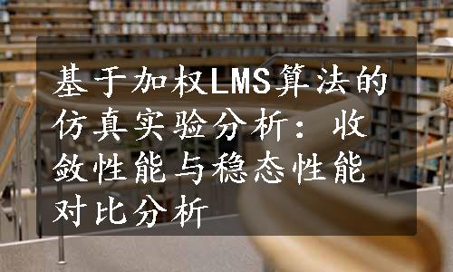 基于加权LMS算法的仿真实验分析：收敛性能与稳态性能对比分析