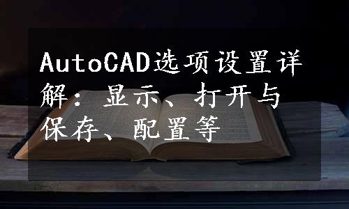 AutoCAD选项设置详解：显示、打开与保存、配置等