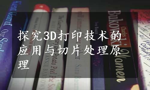 探究3D打印技术的应用与切片处理原理