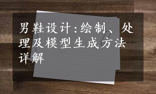 男鞋设计:绘制、处理及模型生成方法详解