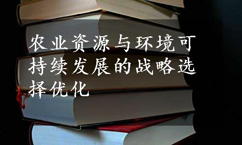 农业资源与环境可持续发展的战略选择优化