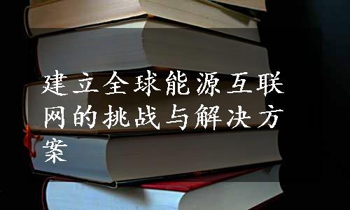 建立全球能源互联网的挑战与解决方案