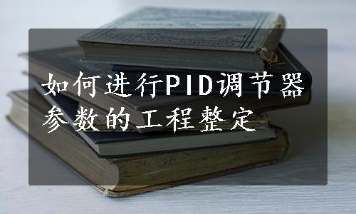 如何进行PID调节器参数的工程整定