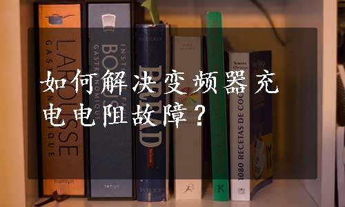 如何解决变频器充电电阻故障？