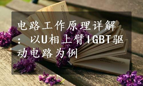 电路工作原理详解：以U相上臂IGBT驱动电路为例