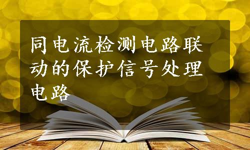 同电流检测电路联动的保护信号处理电路