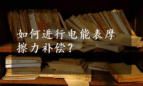 如何进行电能表摩擦力补偿？