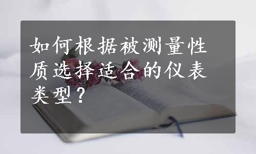 如何根据被测量性质选择适合的仪表类型？