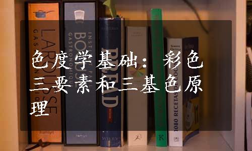 色度学基础：彩色三要素和三基色原理