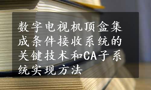 数字电视机顶盒集成条件接收系统的关键技术和CA子系统实现方法