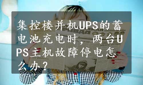 集控楼并机UPS的蓄电池充电时，两台UPS主机故障停电怎么办？