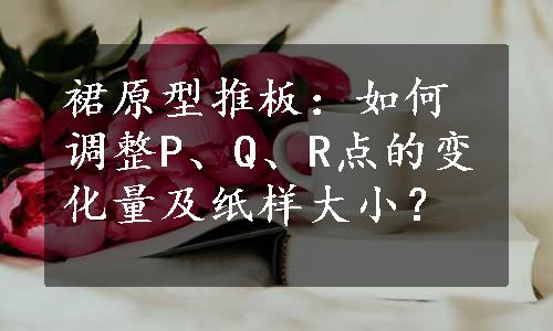 裙原型推板：如何调整P、Q、R点的变化量及纸样大小？