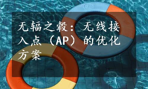 无辐之毂：无线接入点（AP）的优化方案