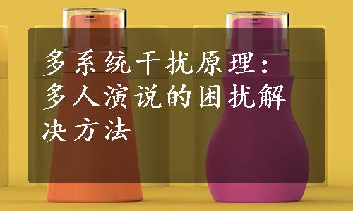 多系统干扰原理：多人演说的困扰解决方法