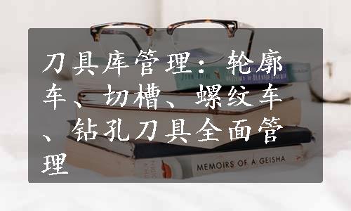 刀具库管理：轮廓车、切槽、螺纹车、钻孔刀具全面管理