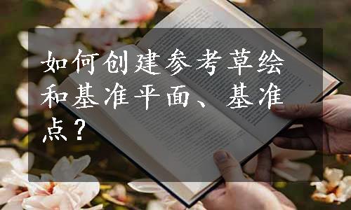 如何创建参考草绘和基准平面、基准点？