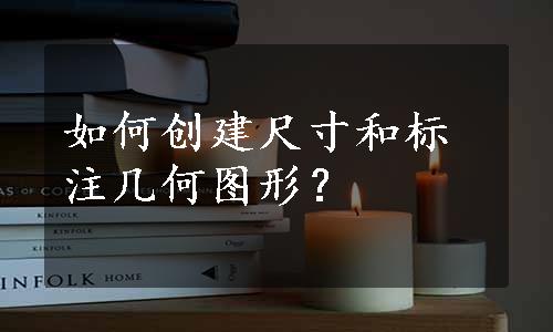 如何创建尺寸和标注几何图形？