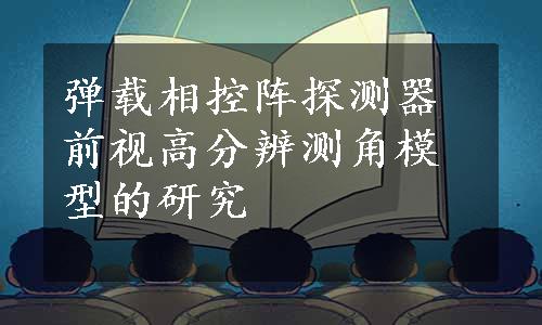 弹载相控阵探测器前视高分辨测角模型的研究