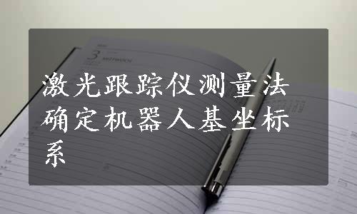 激光跟踪仪测量法确定机器人基坐标系