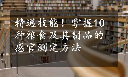 精通技能！掌握10种粮食及其制品的感官测定方法