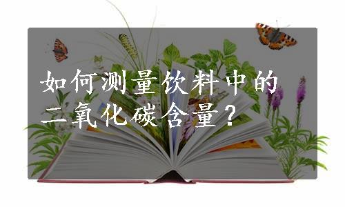 如何测量饮料中的二氧化碳含量？