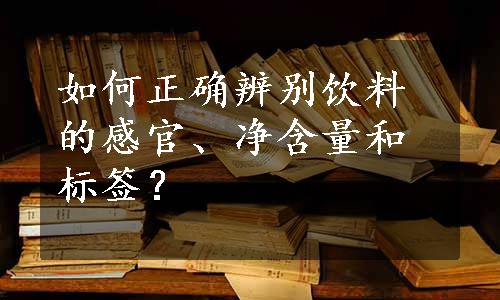 如何正确辨别饮料的感官、净含量和标签？