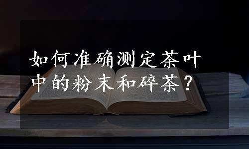 如何准确测定茶叶中的粉末和碎茶？