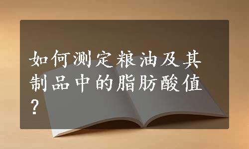 如何测定粮油及其制品中的脂肪酸值？