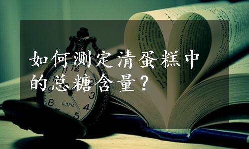 如何测定清蛋糕中的总糖含量？