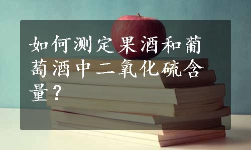 如何测定果酒和葡萄酒中二氧化硫含量？