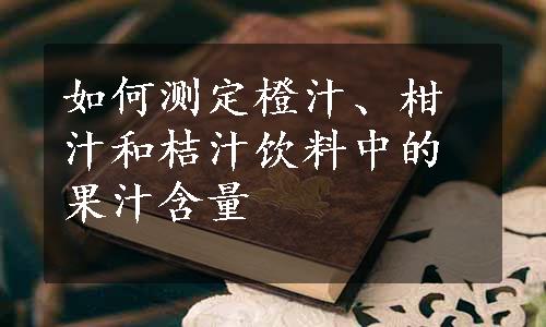 如何测定橙汁、柑汁和桔汁饮料中的果汁含量