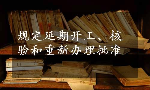 规定延期开工、核验和重新办理批准