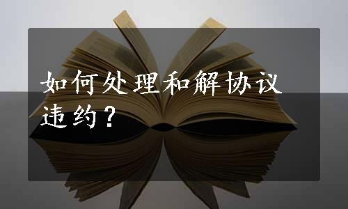 如何处理和解协议违约？