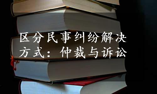 区分民事纠纷解决方式：仲裁与诉讼