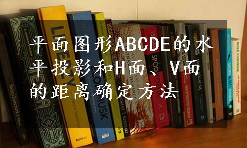 平面图形ABCDE的水平投影和H面、V面的距离确定方法