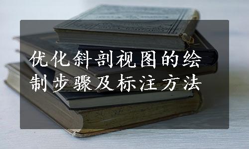 优化斜剖视图的绘制步骤及标注方法