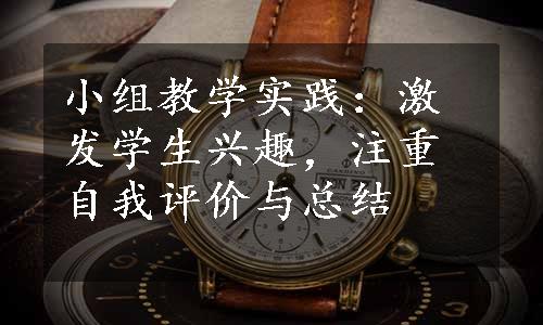 小组教学实践：激发学生兴趣，注重自我评价与总结