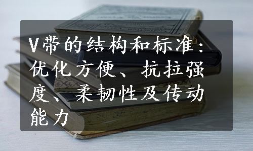 V带的结构和标准: 优化方便、抗拉强度、柔韧性及传动能力