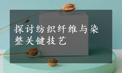 探讨纺织纤维与染整关键技艺