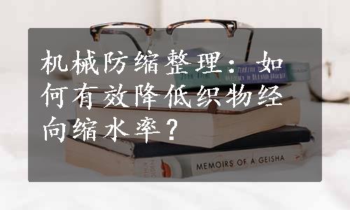 机械防缩整理：如何有效降低织物经向缩水率？