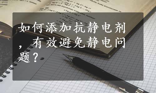 如何添加抗静电剂，有效避免静电问题？