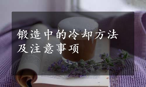 锻造中的冷却方法及注意事项