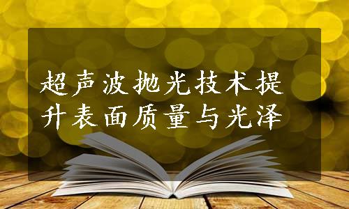 超声波抛光技术提升表面质量与光泽