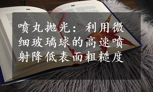 喷丸抛光：利用微细玻璃球的高速喷射降低表面粗糙度