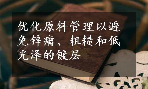 优化原料管理以避免锌瘤、粗糙和低光泽的镀层