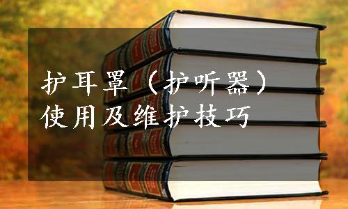 护耳罩（护听器）使用及维护技巧