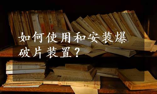 如何使用和安装爆破片装置？