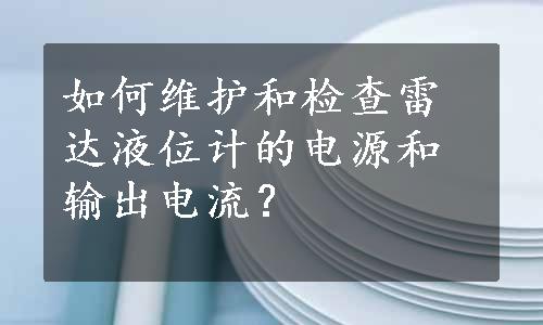 如何维护和检查雷达液位计的电源和输出电流？