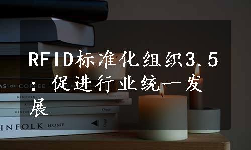 RFID标准化组织3.5：促进行业统一发展