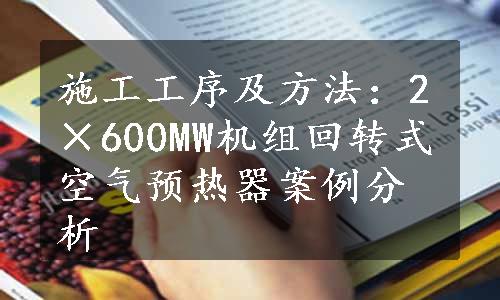 施工工序及方法：2×600MW机组回转式空气预热器案例分析